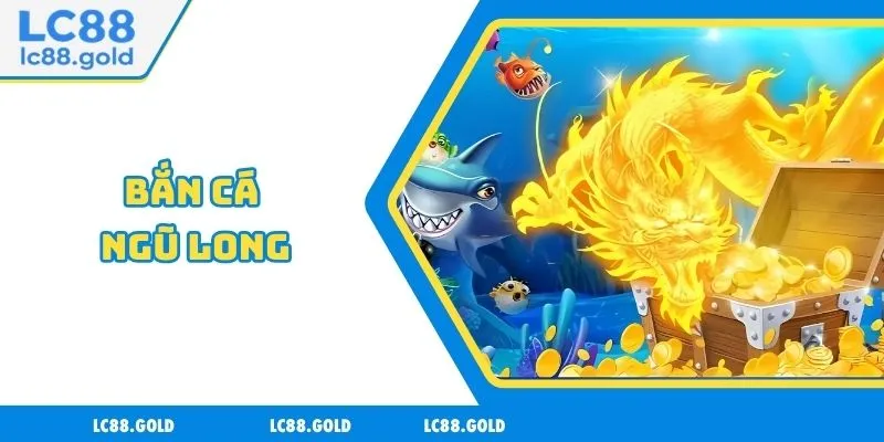 Bắn Cá Ngũ Long - Ưu Đãi Ngập Tràn, Tỷ Lệ Thắng Cao