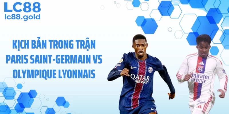 Kịch bản trong trận Paris Saint-Germain vs Olympique Lyonnais